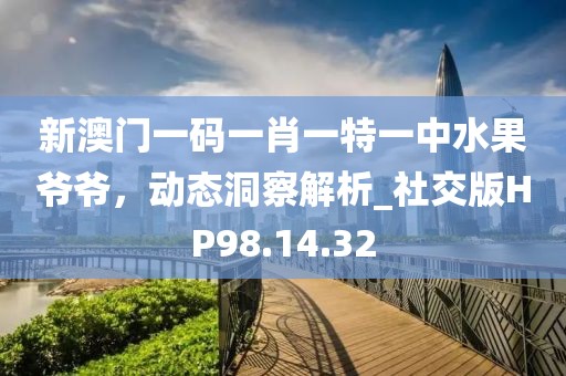 新澳门一码一肖一特一中水果爷爷，动态洞察解析_社交版HP98.14.32