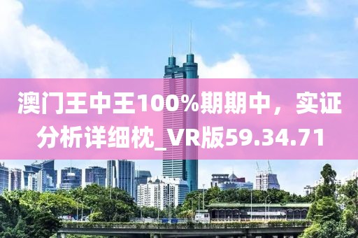 澳门王中王100%期期中，实证分析详细枕_VR版59.34.71