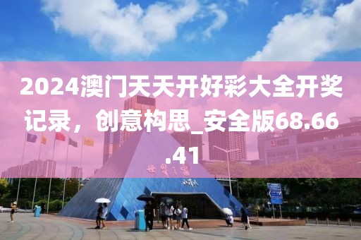 2024澳门天天开好彩大全开奖记录，创意构思_安全版68.66.41