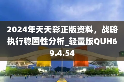 2024年天天彩正版资料，战略执行稳固性分析_轻量版QUH69.4.54