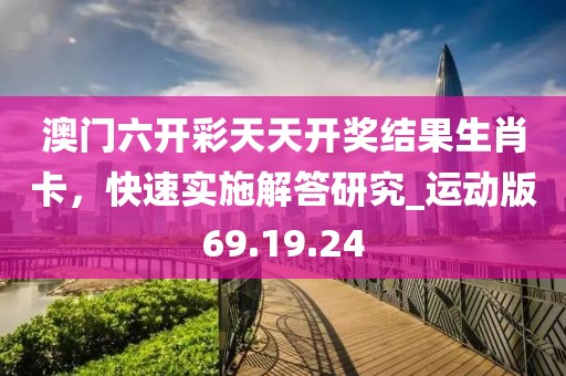 澳门六开彩天天开奖结果生肖卡，快速实施解答研究_运动版69.19.24