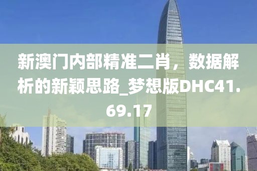 新澳门内部精准二肖，数据解析的新颖思路_梦想版DHC41.69.17