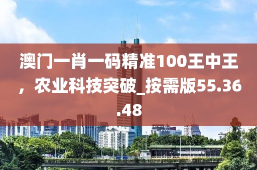 澳门一肖一码精准100王中王，农业科技突破_按需版55.36.48