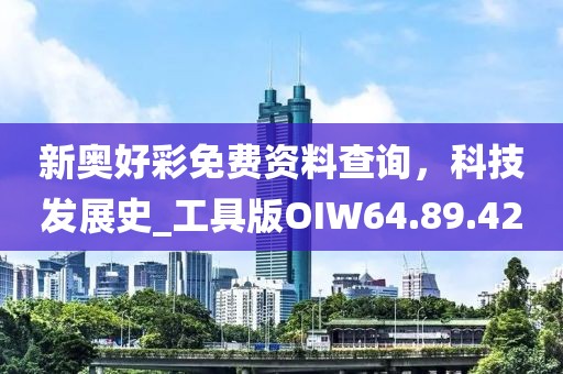 新奥好彩免费资料查询，科技发展史_工具版OIW64.89.42