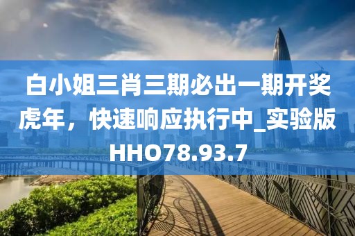 白小姐三肖三期必出一期开奖虎年，快速响应执行中_实验版HHO78.93.7