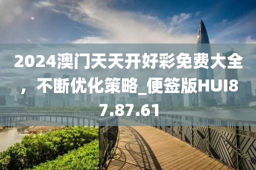 2024澳门天天开好彩免费大全，不断优化策略_便签版HUI87.87.61