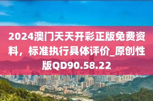 2024澳门天天开彩正版免费资料，标准执行具体评价_原创性版QD90.58.22