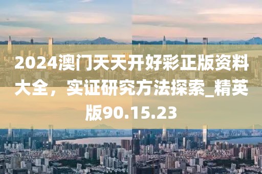 2024澳门天天开好彩正版资料大全，实证研究方法探索_精英版90.15.23