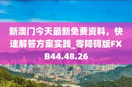 新澳门今天最新免费资料，快速解答方案实践_零障碍版FXB44.48.26