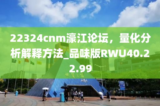 22324cnm濠江论坛，量化分析解释方法_品味版RWU40.22.99