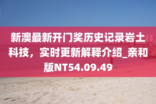 新澳最新开门奖历史记录岩土科技，实时更新解释介绍_亲和版NT54.09.49