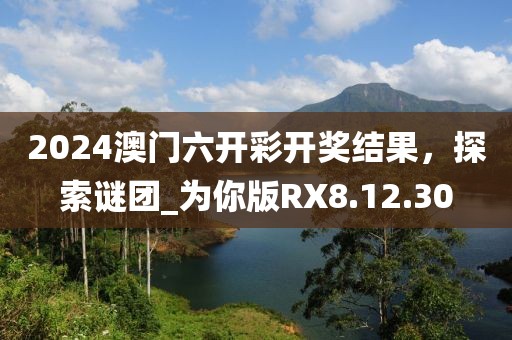 2024澳门六开彩开奖结果，探索谜团_为你版RX8.12.30