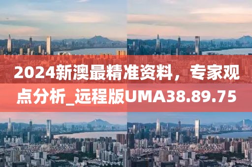 2024新澳最精准资料，专家观点分析_远程版UMA38.89.75
