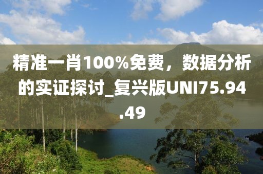 精准一肖100%免费，数据分析的实证探讨_复兴版UNI75.94.49
