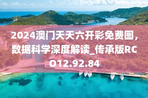 2024澳门天天六开彩免费图，数据科学深度解读_传承版RCO12.92.84