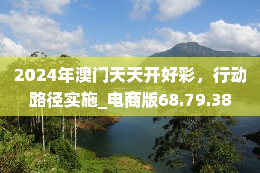 2024年澳门天天开好彩，行动路径实施_电商版68.79.38