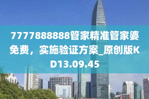 7777888888管家精准管家婆免费，实施验证方案_原创版KD13.09.45
