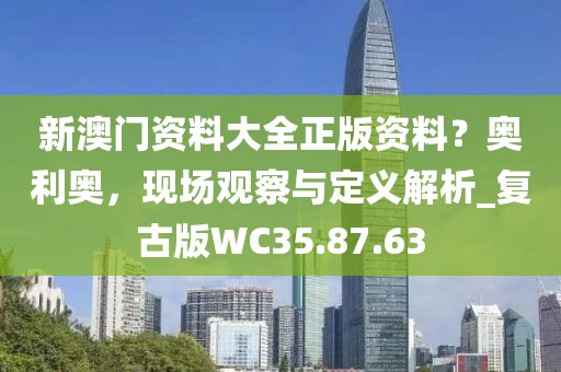 新澳门资料大全正版资料？奥利奥，现场观察与定义解析_复古版WC35.87.63