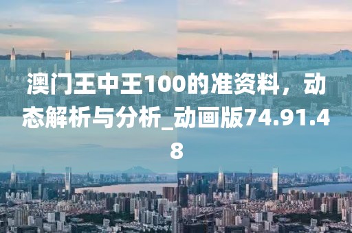 澳门王中王100的准资料，动态解析与分析_动画版74.91.48