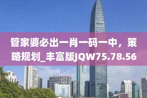 管家婆必出一肖一码一中，策略规划_丰富版JQW75.78.56