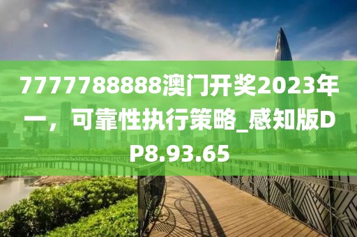 7777788888澳门开奖2023年一，可靠性执行策略_感知版DP8.93.65