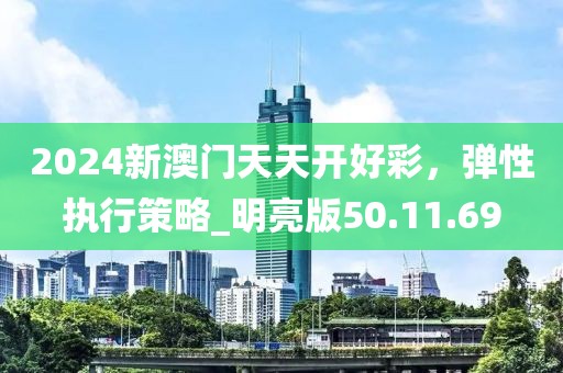 2024新澳门天天开好彩，弹性执行策略_明亮版50.11.69
