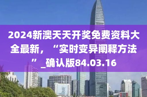 2024新澳天天开奖免费资料大全最新，“实时变异阐释方法”_确认版84.03.16