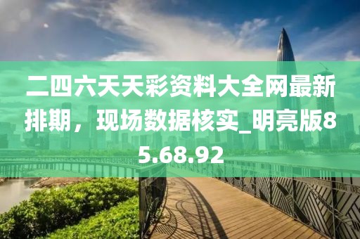 二四六天天彩资料大全网最新排期，现场数据核实_明亮版85.68.92