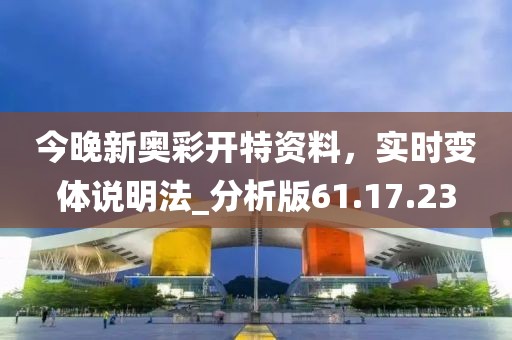 今晚新奥彩开特资料，实时变体说明法_分析版61.17.23