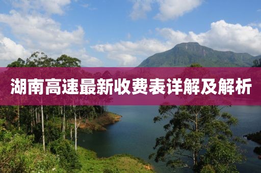 湖南高速最新收费表详解及解析