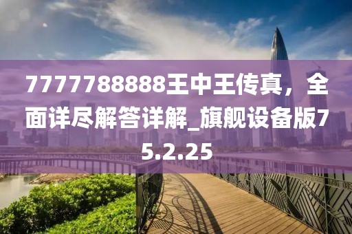 7777788888王中王传真，全面详尽解答详解_旗舰设备版75.2.25