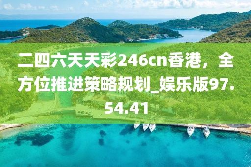 二四六天天彩246cn香港，全方位推进策略规划_娱乐版97.54.41