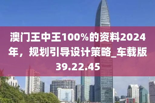 澳门王中王100%的资料2024年，规划引导设计策略_车载版39.22.45