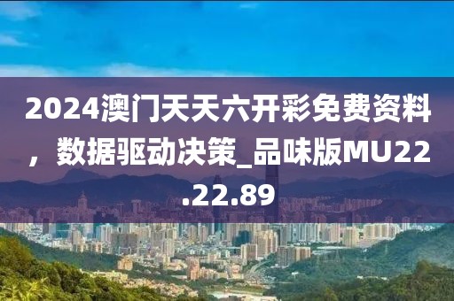 2024澳门天天六开彩免费资料，数据驱动决策_品味版MU22.22.89