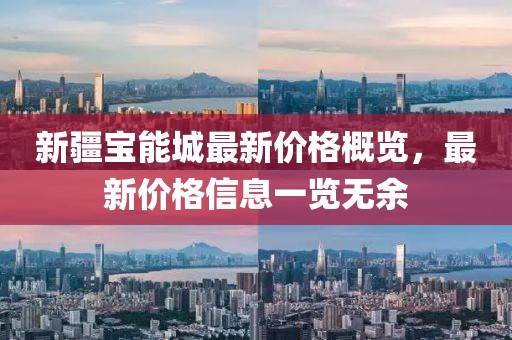 新疆宝能城最新价格概览，最新价格信息一览无余