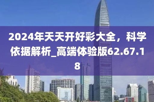 2024年天天开好彩大全，科学依据解析_高端体验版62.67.18