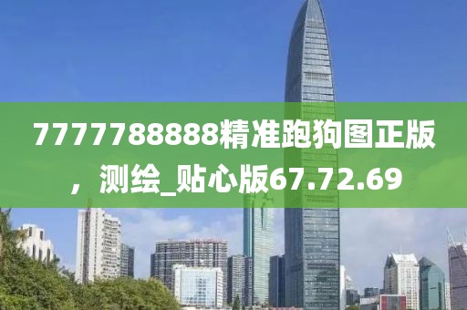 7777788888精准跑狗图正版，测绘_贴心版67.72.69