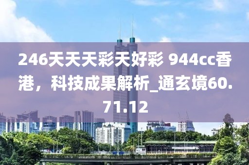 246天天天彩天好彩 944cc香港，科技成果解析_通玄境60.71.12