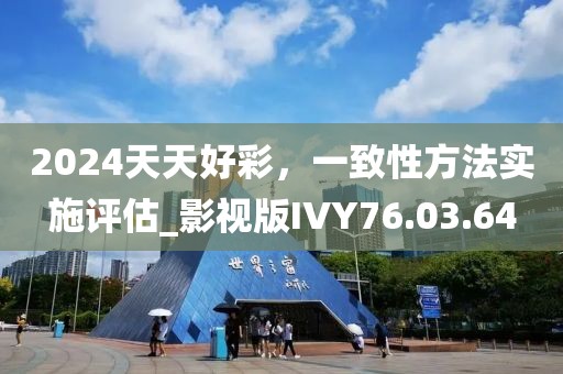 2024天天好彩，一致性方法实施评估_影视版IVY76.03.64