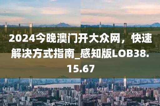 2024今晚澳门开大众网，快速解决方式指南_感知版LOB38.15.67
