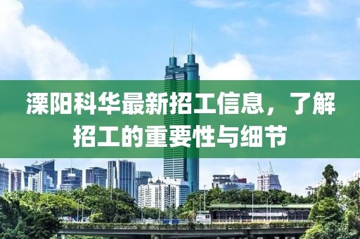 溧阳科华最新招工信息，了解招工的重要性与细节
