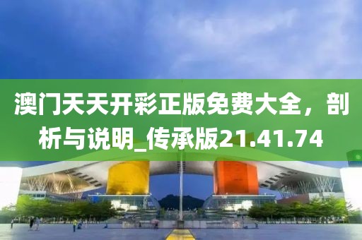 澳门天天开彩正版免费大全，剖析与说明_传承版21.41.74