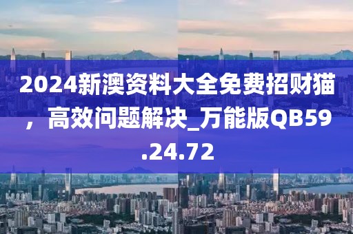 2024新澳资料大全免费招财猫，高效问题解决_万能版QB59.24.72