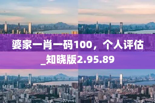 婆家一肖一码100，个人评估_知晓版2.95.89