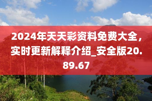 2024年天天彩资料免费大全，实时更新解释介绍_安全版20.89.67