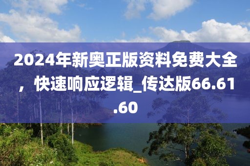 2024年新奥正版资料免费大全，快速响应逻辑_传达版66.61.60