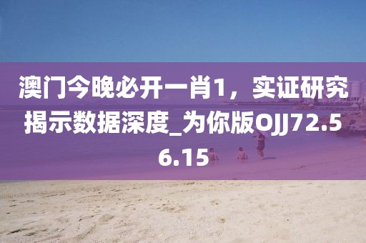 澳门今晚必开一肖1，实证研究揭示数据深度_为你版OJJ72.56.15