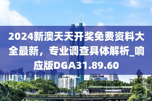 2024新澳天天开奖免费资料大全最新，专业调查具体解析_响应版DGA31.89.60