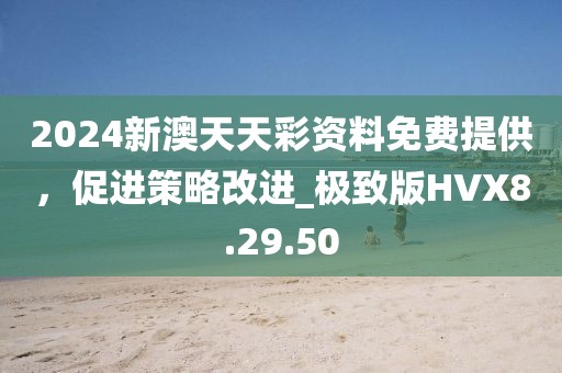2024新澳天天彩资料免费提供，促进策略改进_极致版HVX8.29.50