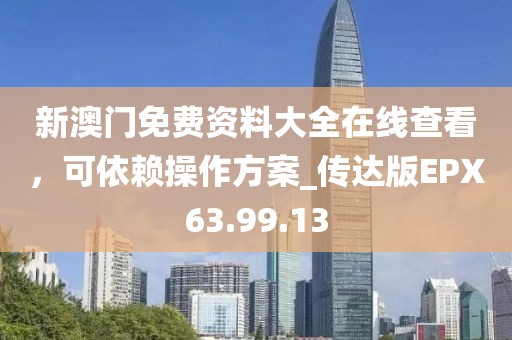 新澳门免费资料大全在线查看，可依赖操作方案_传达版EPX63.99.13
